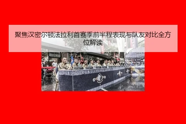 ju-jiao-han-mi-er-dun-fa-la-li-shou-sai-ji-qian-ban-cheng-biao-xian-yu-dui-you-dui-bi-quan-fang-wei-jie-du-2-957.jpg