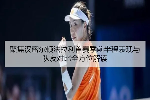 聚焦汉密尔顿法拉利首赛季前半程表现与队友对比全方位解读
