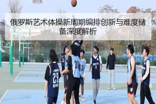 俄罗斯艺术体操新周期编排创新与难度储备深度解析
