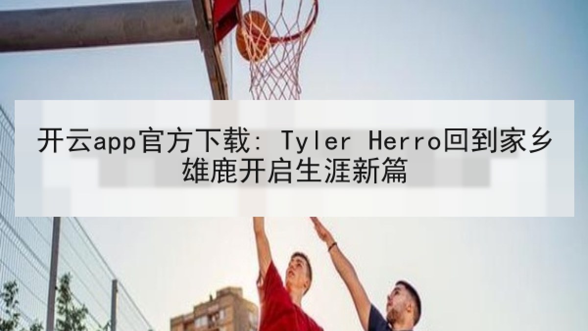 开云app官方下载: Tyler Herro回到家乡雄鹿开启生涯新篇