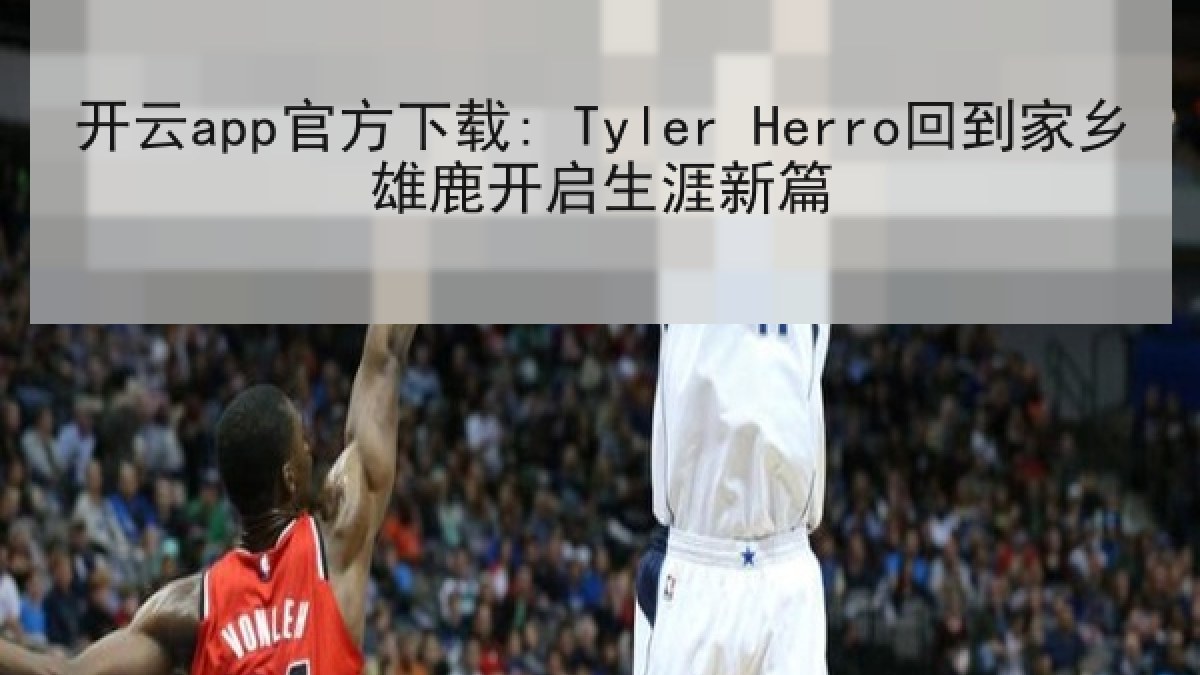 开云app官方下载: Tyler Herro回到家乡雄鹿开启生涯新篇