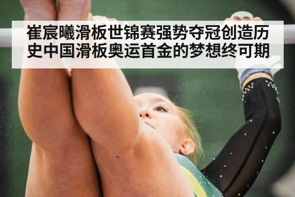 崔宸曦滑板世锦赛强势夺冠创造历史中国滑板奥运首金的梦想终可期