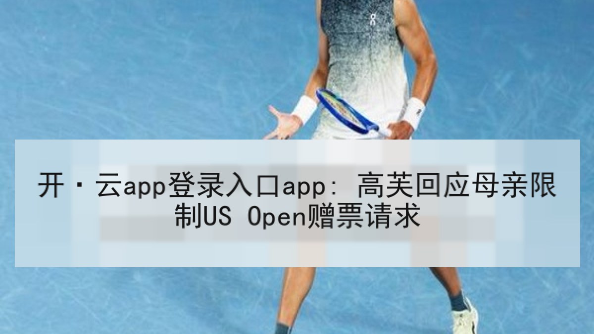 开·云app登录入口app: 高芙回应母亲限制US Open赠票请求