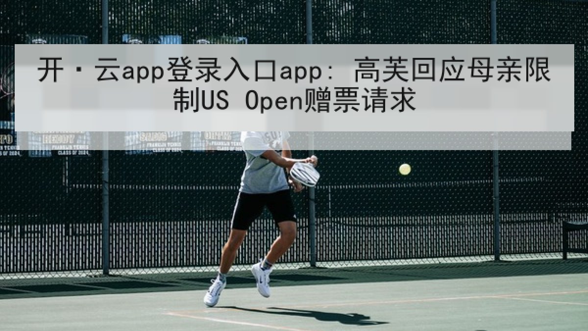 开·云app登录入口app: 高芙回应母亲限制US Open赠票请求