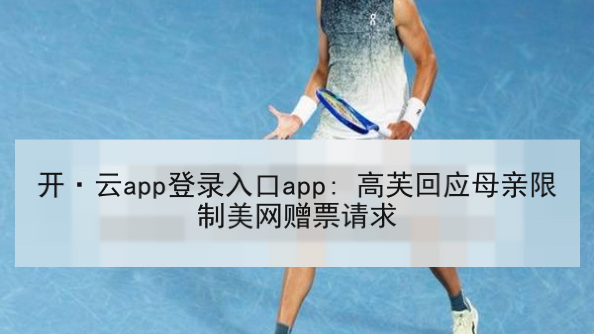开·云app登录入口app: 高芙回应母亲限制美网赠票请求