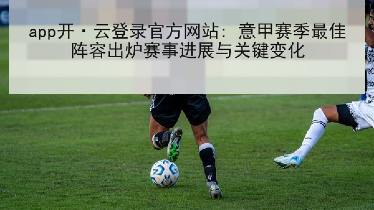 app开·云登录官方网站: 意甲赛季最佳阵容出炉赛事进展与关键变化