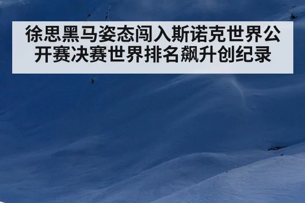 徐思黑马姿态闯入斯诺克世界公开赛决赛世界排名飙升创纪录