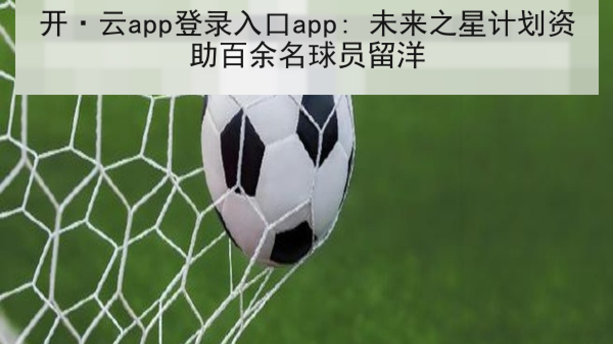 开·云app登录入口app: 未来之星计划资助百余名球员留洋
