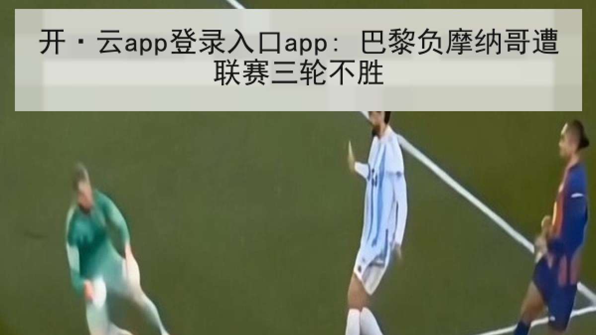 开·云app登录入口app: 巴黎负摩纳哥遭联赛三轮不胜