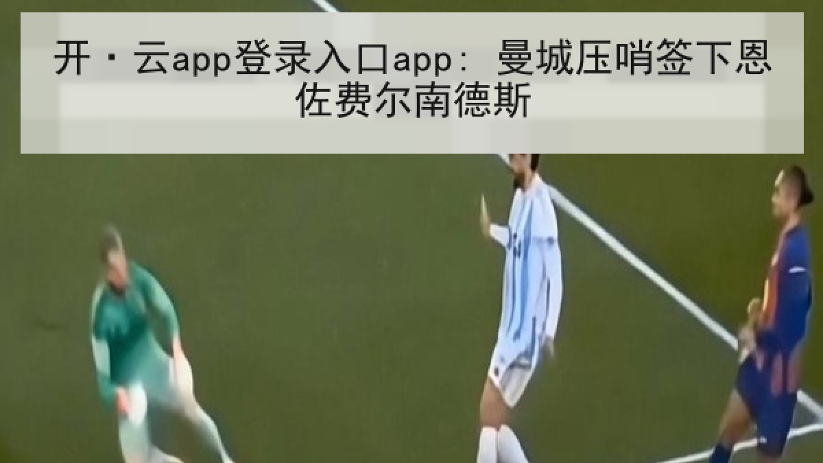 开·云app登录入口app: 曼城压哨签下恩佐费尔南德斯