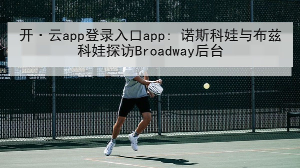 开·云app登录入口app: 诺斯科娃与布兹科娃探访Broadway后台