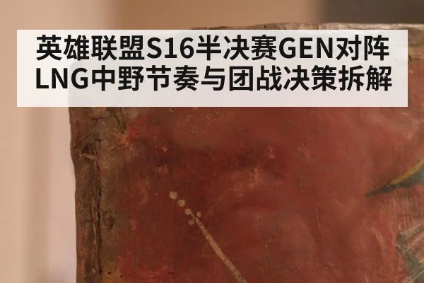 英雄联盟S16半决赛GEN对阵LNG中野节奏与团战决策拆解